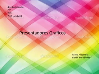 4to Bachillerato
“E”
TIC’s
Prof. Luis Ixcot
Presentadores Graficos
María Alejandra
Flores Hernández
 