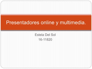Estela Del Sol
16-11820
Presentadores online y multimedia.
 