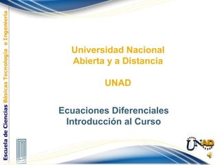 Universidad Nacional
Abierta y a Distancia
UNAD
Ecuaciones Diferenciales
Introducción al Curso
 