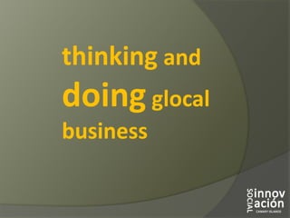 thinking and
doing glocal
business
 
