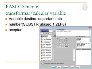 PASO 2: menú:
transformar/calcular variable
   Variable destino: departamento
   number(SUBSTR(ubigeo,1,2),F8)
   aceptar
 