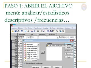 PASO 1: ABRIR EL ARCHIVO
menú: analizar/estadisticos
descriptivos /frecuencias…
 
