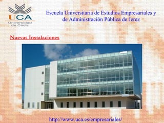 Escuela Universitaria de Estudios Empresariales y
de Administración Pública de Jerez
http://www.uca.es/empresariales/
Nuevas Instalaciones
 