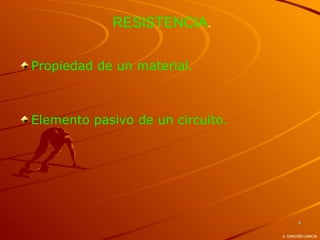 RESISTENCIA.


Propiedad de un material.



Elemento pasivo de un circuito.




                                         4

                                  A. GARDUÑO GARCIA
 
