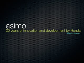 asimo
20 years of innovation and development by Honda
                                      Alberto Jiménez