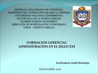 FORMACION GERENCIAL
ADMINISTRACION EN EL SIGLO XXI
Facilitadora: Zaida Manrique
Puerto Cabello 2023
 