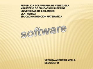 REPUBLICA BOLIVARIANA DE VENEZUELA  MINISTERIO DE EDUCACION SUPERIOR  UNIVERSIDAD DE LOS ANDES  ULA- MERIDA EDUCACIÓN MENCION MATEMATICA  software YESSIKA ANDREINA AYALA  SECCIÓN: 01 