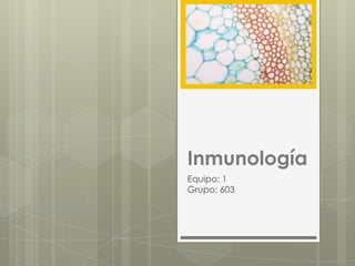 Inmunología
Equipo: 1
Grupo: 603
 