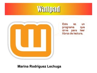 WattpadWattpad
Marina Rodríguez LechugaMarina Rodríguez Lechuga
Este es unEste es un
programa queprograma que
sirve para leersirve para leer
libros de lectura.libros de lectura.
 