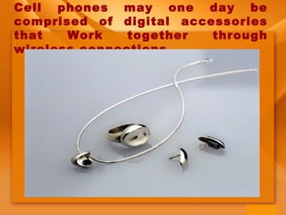 Cell phones may one day be
comprised of digital accessories
that Work together through
wireless connections
 