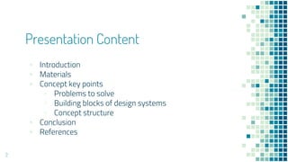 Presentation Content
? Introduction
? Materials
? Concept key points
? Problems to solve
? Building blocks of design systems
? Concept structure
? Conclusion
? References
2
 