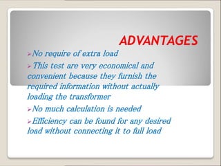 No require of extra load
This test are very economical and
convenient because they furnish the
required information without actually
loading the transformer
No much calculation is needed
Efficiency can be found for any desired
load without connecting it to full load
 