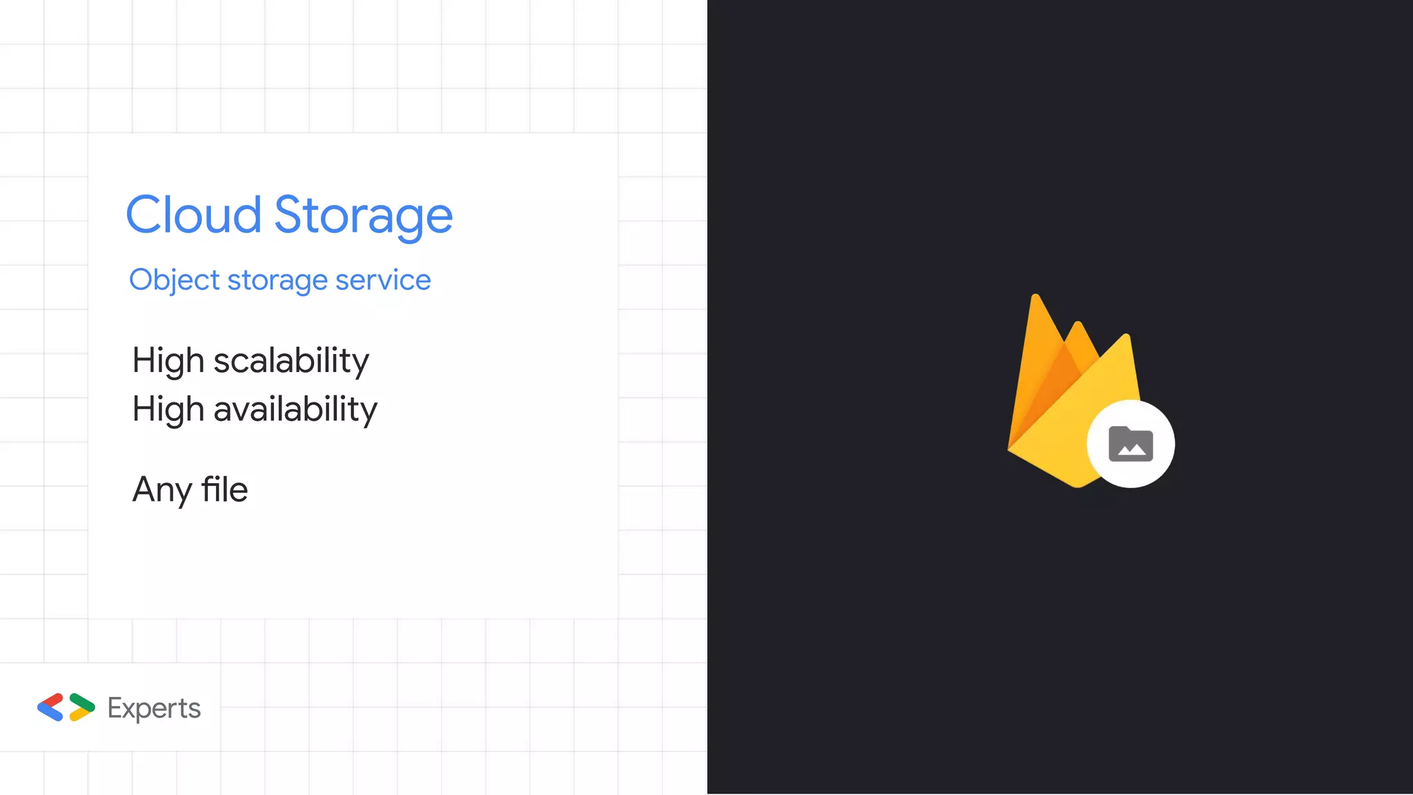 Cloud Storage
Object storage service
High scalability
High availability
Any file
 
