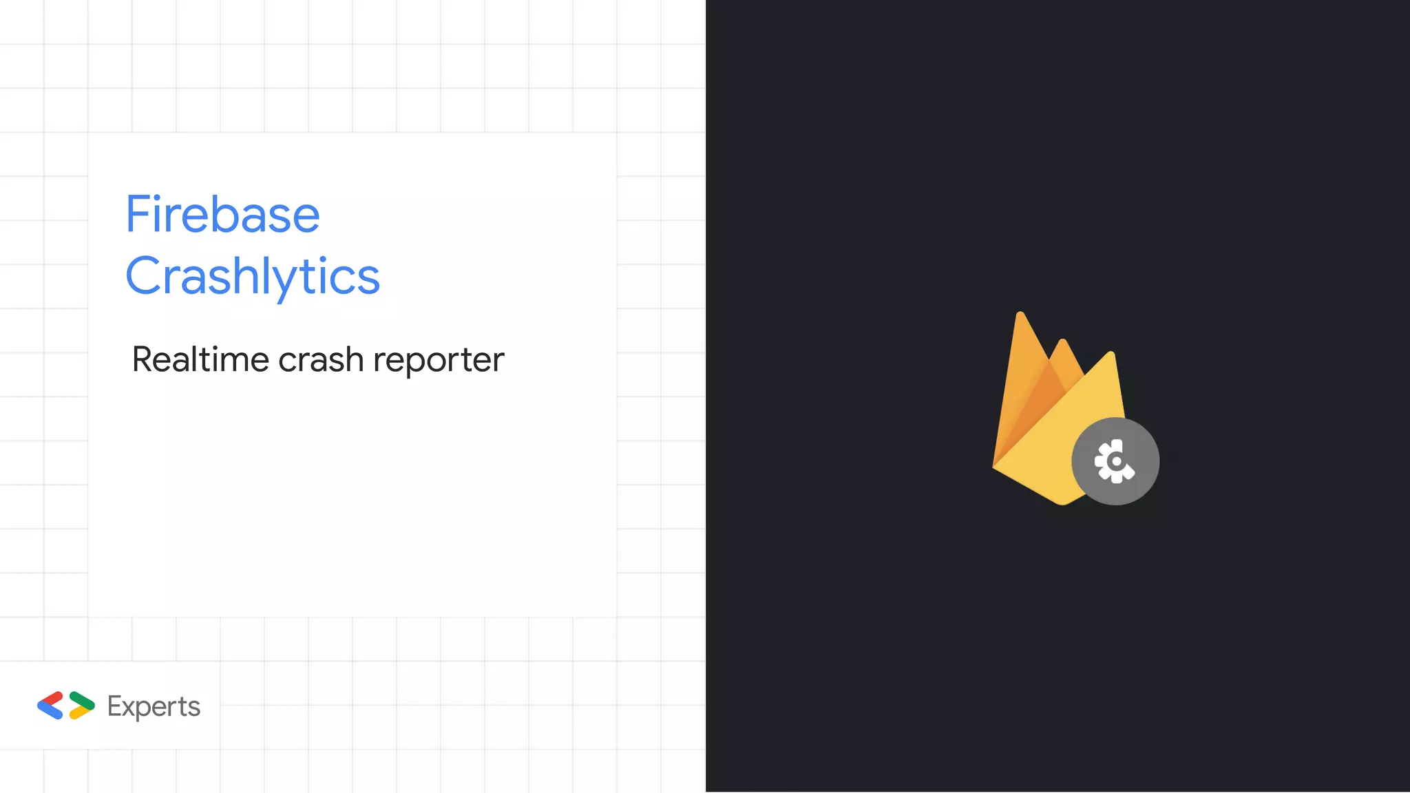 Firebase
Crashlytics
Realtime crash reporter
 