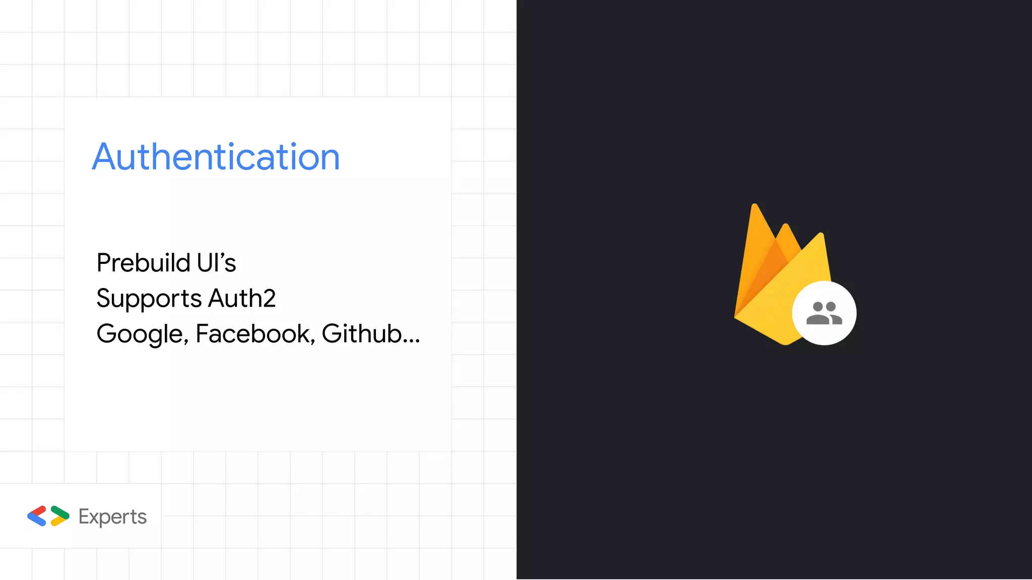Authentication
Prebuild UI’s
Supports Auth2
Google, Facebook, Github...
 
