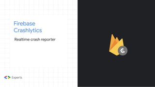 Firebase
Crashlytics
Realtime crash reporter
 