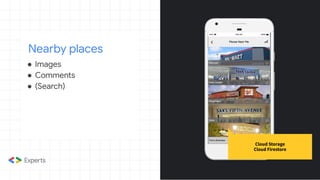 Nearby places
Cloud Storage
Cloud Firestore
● Images
● Comments
● (Search)
 