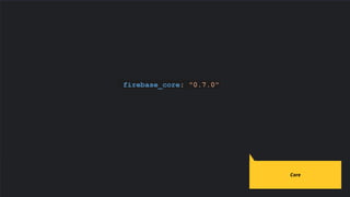 firebase_core: "0.7.0"
Core
 