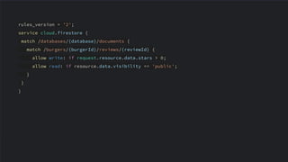 rules_version = '2';
service cloud.firestore {
match /databases/{database}/documents {
match /burgers/{burgerId}/reviews/{reviewId} {
allow write: if request.resource.data.stars > 0;
allow read: if resource.data.visibility == 'public';
}
}
}
 