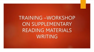 TRAINING –WORKSHOP
ON SUPPLEMENTARY
READING MATERIALS
WRITING
 