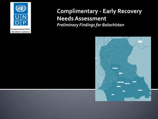 Complimentary - Early Recovery
Needs Assessment
Preliminary Findings for Balochistan
 