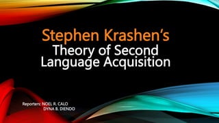 Stephen Krashen’s
Theory of Second
Language Acquisition
Reporters: NOEL R. CALO
DYNA B. DIENDO
 