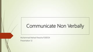 Communicate Non Verbally
Muhammad Mahad Paracha P200124
Presentation 12
 