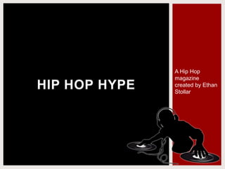 HIP HOP HYPE
A Hip Hop
magazine
created by Ethan
Stollar
 