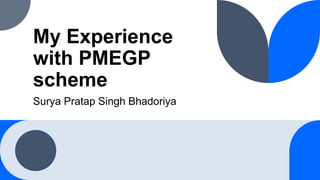 My Experience
with PMEGP
scheme
Surya Pratap Singh Bhadoriya
 