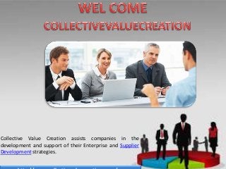 Collective Value Creation assists companies in the 
development and support of their Enterprise and Supplier 
Development strategies. 
http://www.collectivevaluecreation.co.za/ 
 