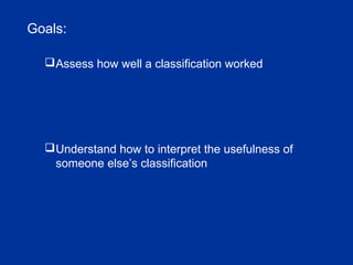 Goals:
Assess how well a classification worked
Understand how to interpret the usefulness of
someone else’s classification
 