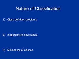 Nature of Classification
1) Class definition problems
2) Inappropriate class labels
3) Mislabeling of classes
 