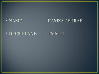 • NAME : HAMZA ASHRAF
• DECSIPLANE : TMM-01
 