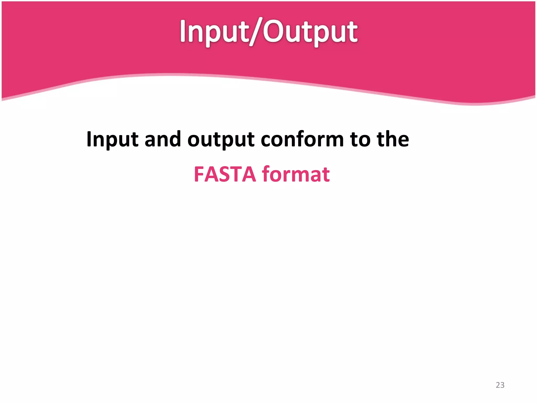 Input and output conform to the FASTA format 