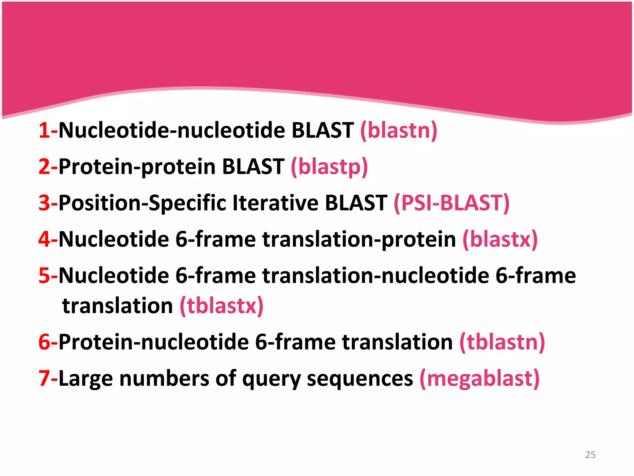 1- Nucleotide-nucleotide BLAST (blastn) 2- Protein-protein BLAST (blastp) 3- Position-Specific Iterative BLAST (PSI-BLAST) 4- Nucleotide 6-frame translation-protein (blastx) 5- Nucleotide 6-frame translation-nucleotide 6-frame translation (tblastx) 6- Protein-nucleotide 6-frame translation (tblastn) 7- Large numbers of query sequences (megablast) 
