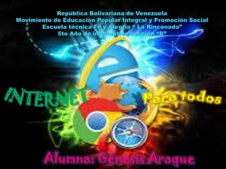 República Bolivariana de Venezuela
Movimiento de Educación Popular Integral y Promoción Social
Escuela técnica Fe y Alegría “ La Rinconada”
5to Año de informática sección “B”

Alumna: Génesis Araque

 