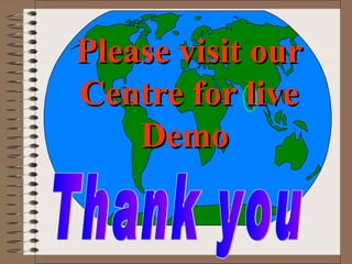 Thank you Please visit our Centre for live Demo   