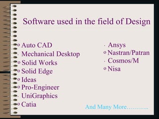 Software used in the field of Design . And Many More……….. Ansys UniGraphics Cosmos/M Mechanical Desktop Solid Works Solid Edge Ideas Pro-Engineer Catia Nastran/Patran Nisa Auto CAD 