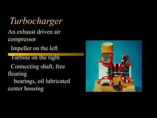 Turbocharger
An exhaust driven air
compressor
Impeller on the left
Turbine on the right
Connecting shaft, free
floating
bearings, oil lubricated
center housing
 