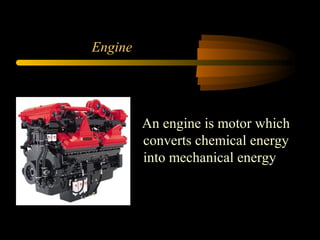 Engine
An engine is motor which
converts chemical energy
into mechanical energy
 