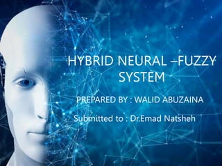 HYBRID NEURAL –FUZZY
SYSTEM
PREPARED BY : WALID ABUZAINA
Submitted to : Dr.Emad Natsheh
 