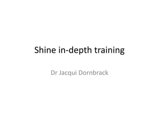 Shine in-depth training 
Dr Jacqui Dornbrack 
 