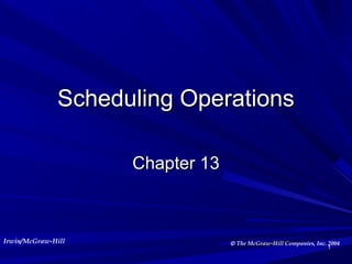 Scheduling Operations
Chapter 13

Irwin/McGraw-Hill

© The McGraw-Hill Companies, Inc. 2004
1

 