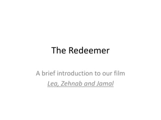 The Redeemer
A brief introduction to our film
Lea, Zehnab and Jamal
 