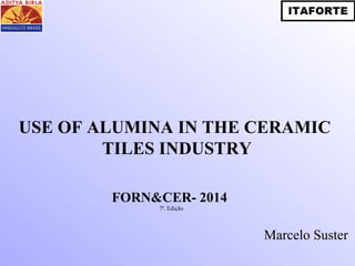 USE OF ALUMINA IN THE CERAMIC 
TILES INDUSTRY 
Marcelo Suster 
FORN&CER- 2014 
7ª. Edição 
 