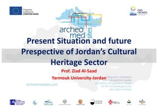 Present Situation and future 
Prespective of Jordan’s Cultural 
Heritage Sector 
Prof. Ziad Al-Saad 
Yarmouk University-Jordan 
 