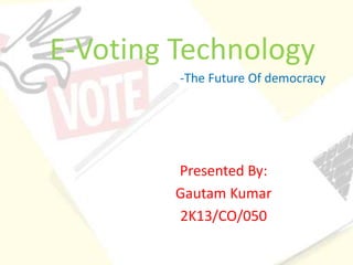 E-Voting Technology 
-The Future Of democracy 
Presented By: 
Gautam Kumar 
2K13/CO/050 
 