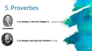 5. Proverbes
31
« Le temps, c'est de l'argent » Benjamin Franklin
« Le temps met tout en lumière » Thalès
 