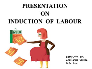 PRESENTED BY:-
ABHILASHA VERMA
M.Sc. Prev.
PRESENTATION
ON
INDUCTION OF LABOUR
 