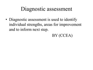 Diagnostic assessment
• Diagnostic assessment is used to identify
individual strengths, areas for improvement
and to inform next step.
BY (CCEA)
 
